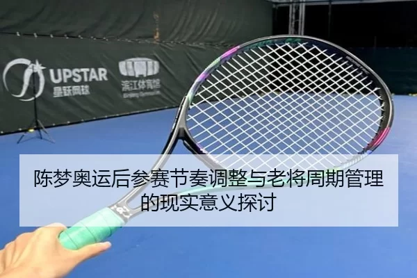 陈梦奥运后参赛节奏调整与老将周期管理的现实意义探讨